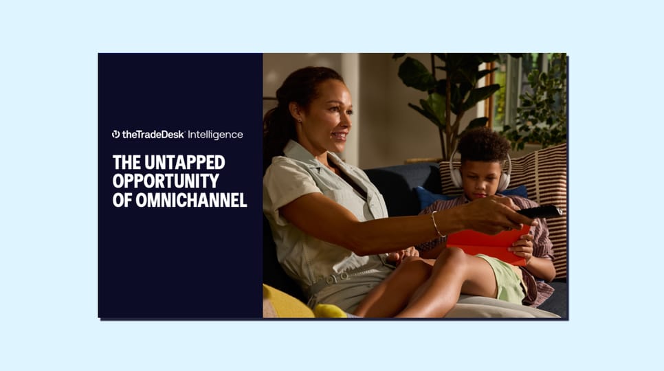 The Trade Desk Intelligence Report - The Untapped Opportunity of Omnichannel